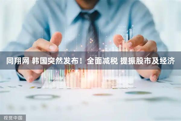 同翔网 韩国突然发布！全面减税 提振股市及经济