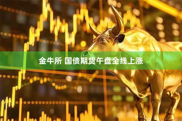 金牛所 国债期货午盘全线上涨