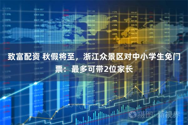 致富配资 秋假将至，浙江众景区对中小学生免门票：最多可带2位家长