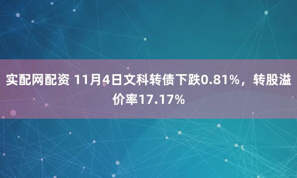 实配网配资 11月4日文科转债下跌0.81%,转股溢价率17.17%