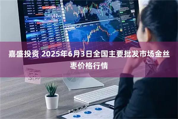 嘉盛投资 2025年6月3日全国主要批发市场金丝枣价格行情