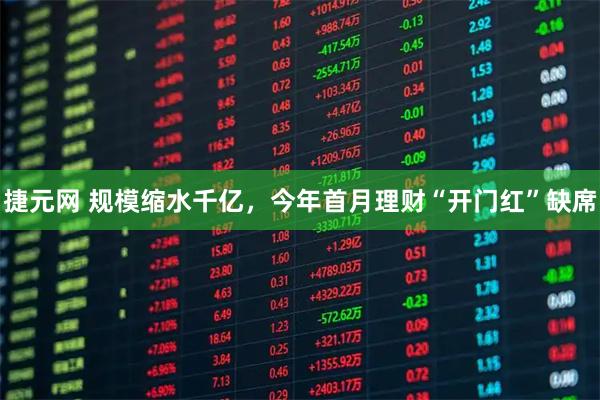 捷元网 规模缩水千亿，今年首月理财“开门红”缺席