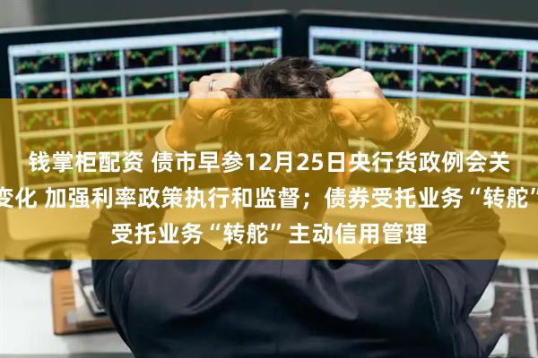 钱掌柜配资 债市早参12月25日央行货政例会关注长债收益率变化 加强利率政策执行和监督；债券受托业务“转舵”主动信用管理