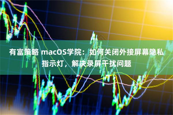 有富策略 macOS学院：如何关闭外接屏幕隐私指示灯，解决录屏干扰问题