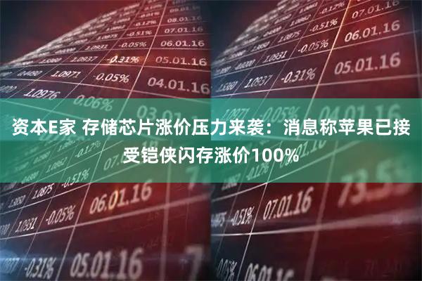 资本E家 存储芯片涨价压力来袭：消息称苹果已接受铠侠闪存涨价100%