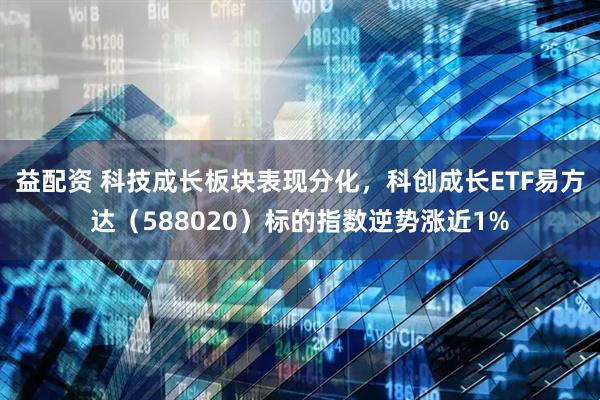 益配资 科技成长板块表现分化，科创成长ETF易方达（588020）标的指数逆势涨近1%