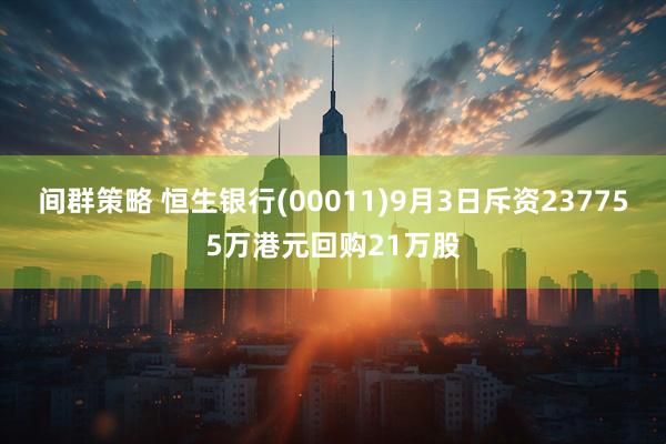 间群策略 恒生银行(00011)9月3日斥资237755万港元回购21万股