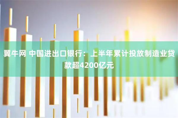 翼牛网 中国进出口银行：上半年累计投放制造业贷款超4200亿元